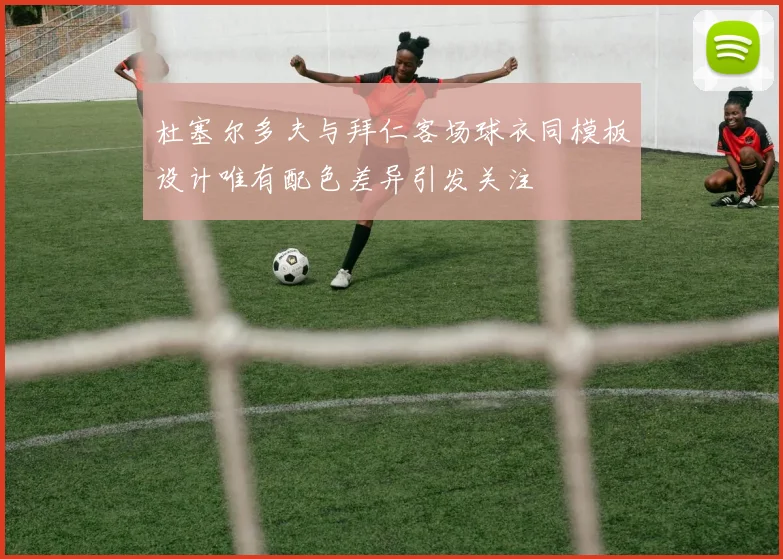 杜塞尔多夫与拜仁客场球衣同模板设计唯有配色差异引发关注