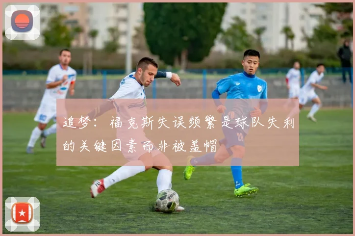 追梦：福克斯失误频繁是球队失利的关键因素而非被盖帽