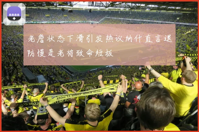 老詹状态下滑引发热议纳什直言退防慢是老将致命短板