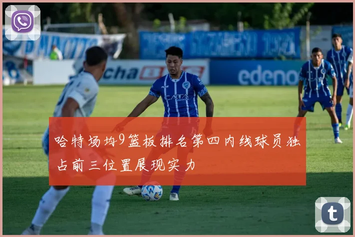 哈特场均9篮板排名第四内线球员独占前三位置展现实力