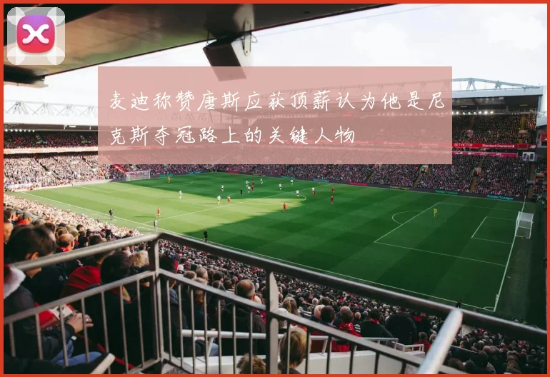 麦迪称赞唐斯应获顶薪认为他是尼克斯夺冠路上的关键人物