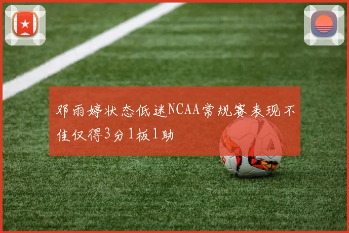 邓雨婷状态低迷NCAA常规赛表现不佳仅得3分1板1助