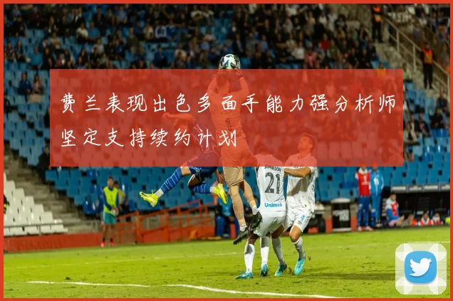 费兰表现出色多面手能力强分析师坚定支持续约计划