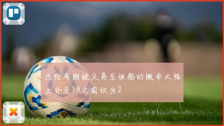 杰伦布朗被交易至快船的概率大幅上升至19之前仅为2