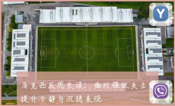 马克西反思失误：面对强敌夹击需提升冷静与沉稳表现