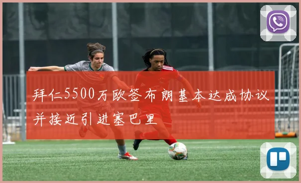 拜仁5500万欧签布朗基本达成协议并接近引进塞巴里