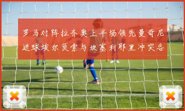 罗马对阵拉齐奥上半场领先曼奇尼进球埃尔莫索与坎塞利耶里冲突各领黄牌