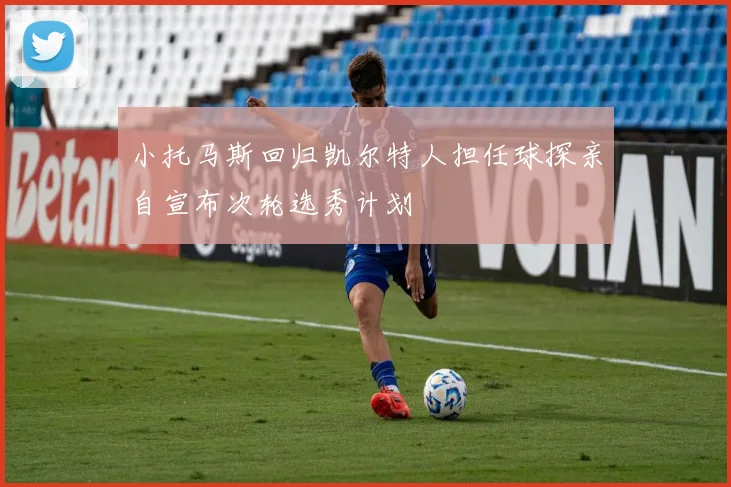 小托马斯回归凯尔特人担任球探亲自宣布次轮选秀计划