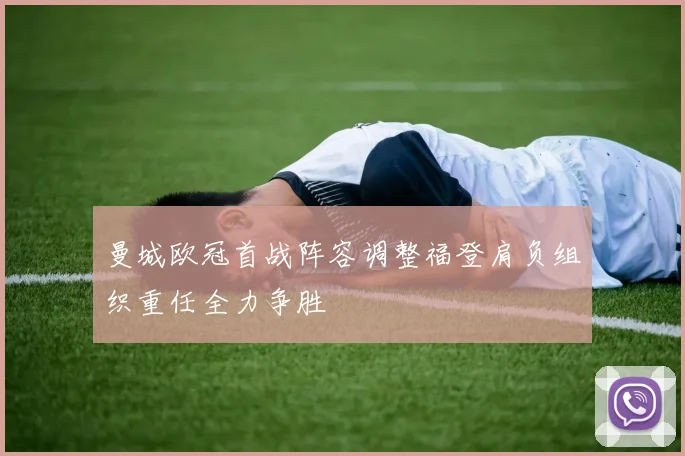 曼城欧冠首战阵容调整福登肩负组织重任全力争胜